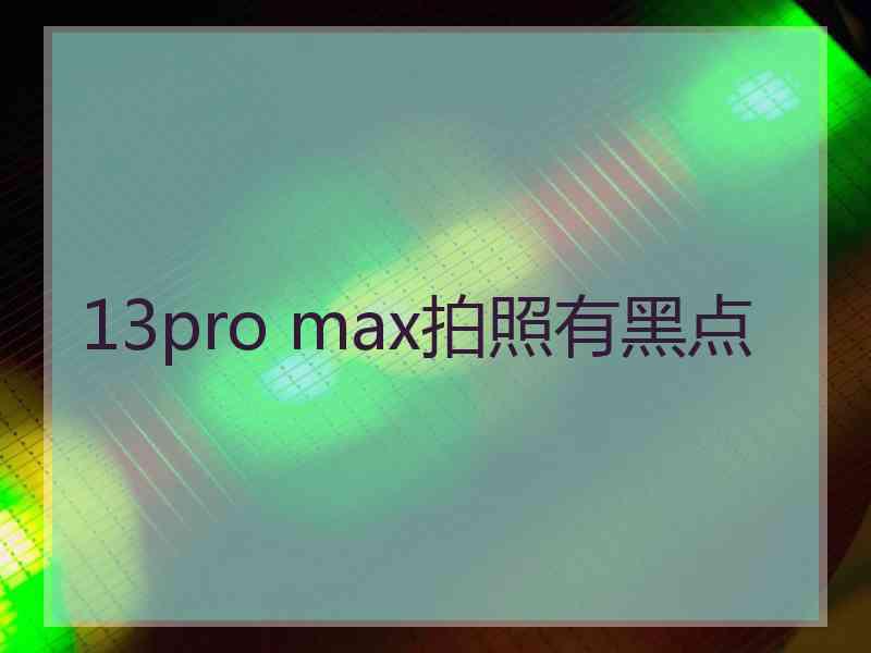 13pro max拍照有黑点