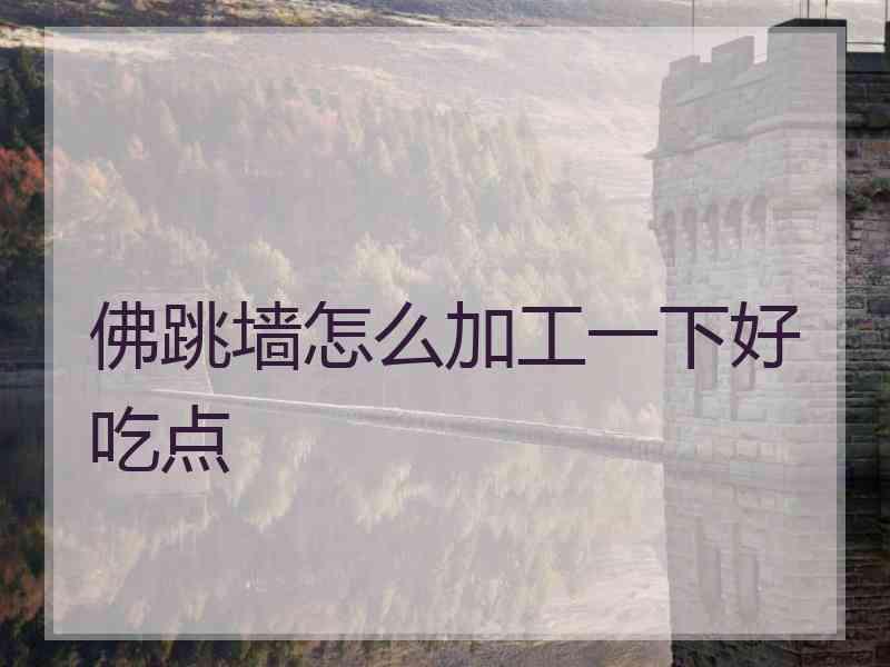 佛跳墙怎么加工一下好吃点