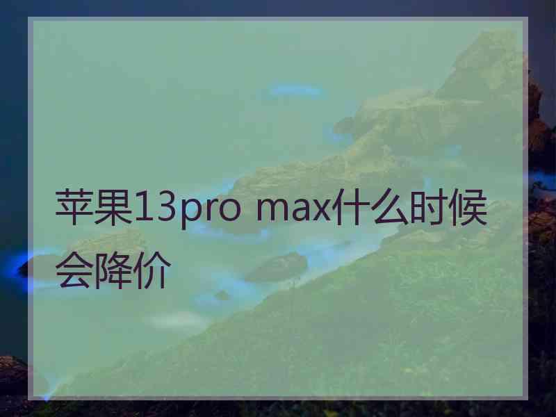 苹果13pro max什么时候会降价