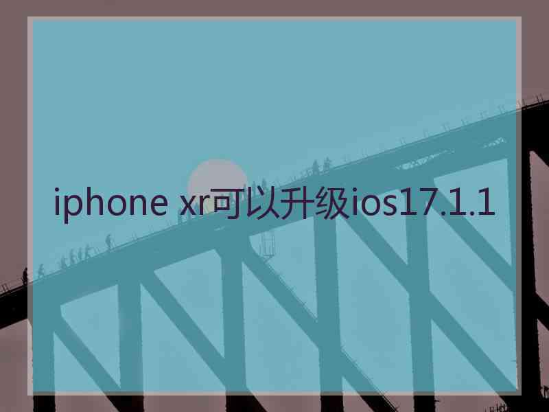 iphone xr可以升级ios17.1.1