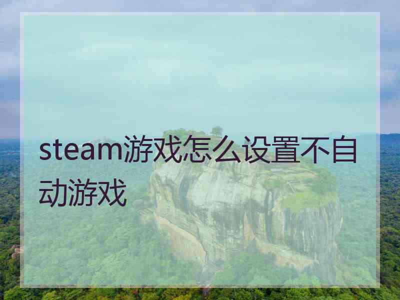 steam游戏怎么设置不自动游戏