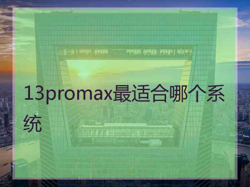 13promax最适合哪个系统