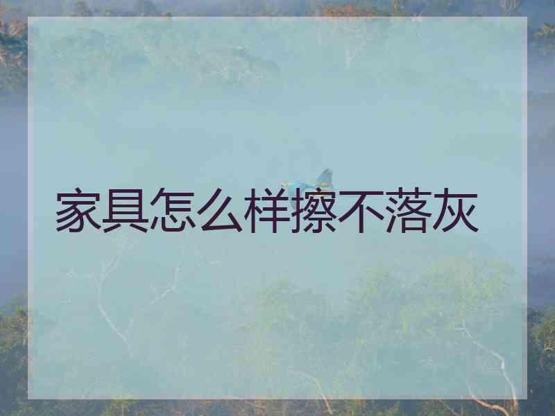 家具怎么样擦不落灰