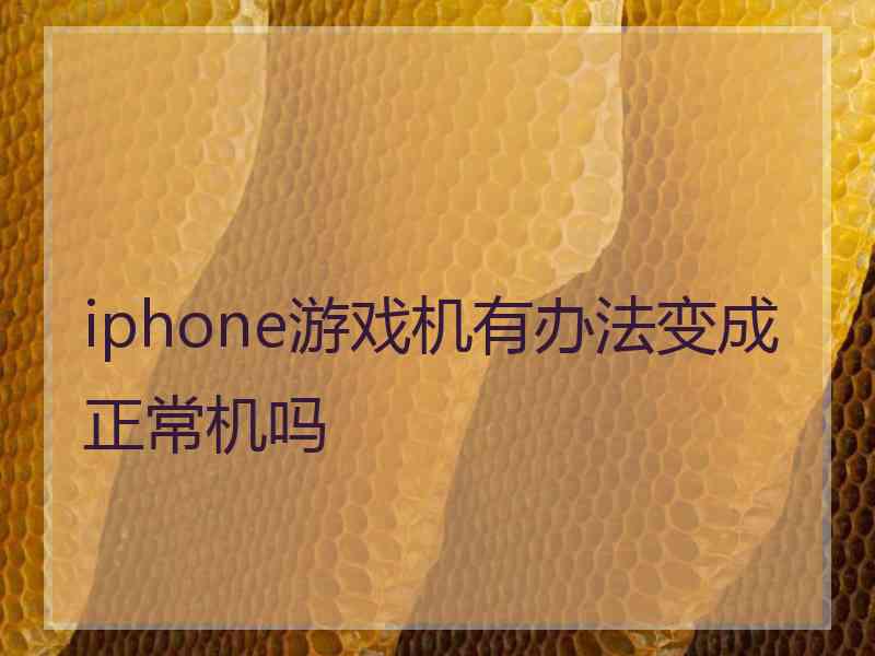 iphone游戏机有办法变成正常机吗