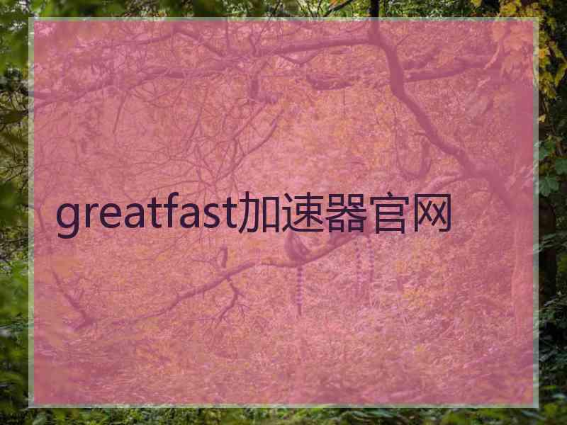 greatfast加速器官网