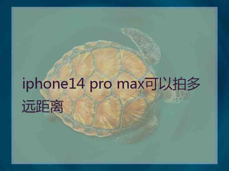 iphone14 pro max可以拍多远距离