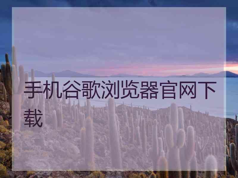 手机谷歌浏览器官网下载