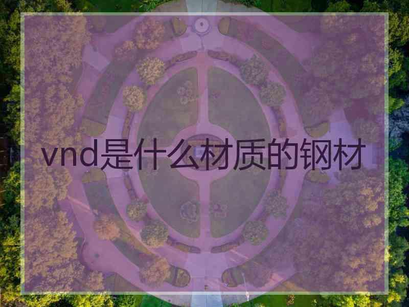 vnd是什么材质的钢材