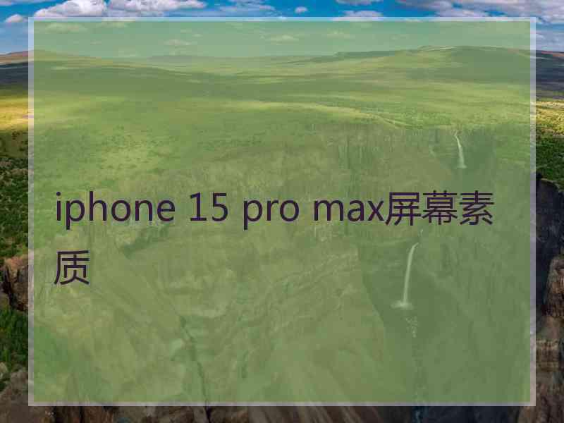 iphone 15 pro max屏幕素质