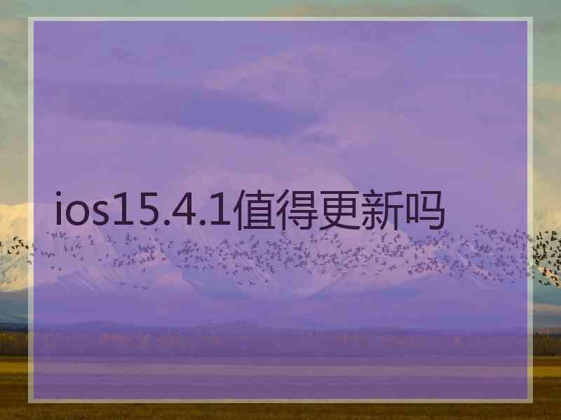 ios15.4.1值得更新吗