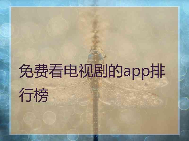 免费看电视剧的app排行榜