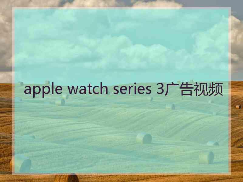 apple watch series 3广告视频