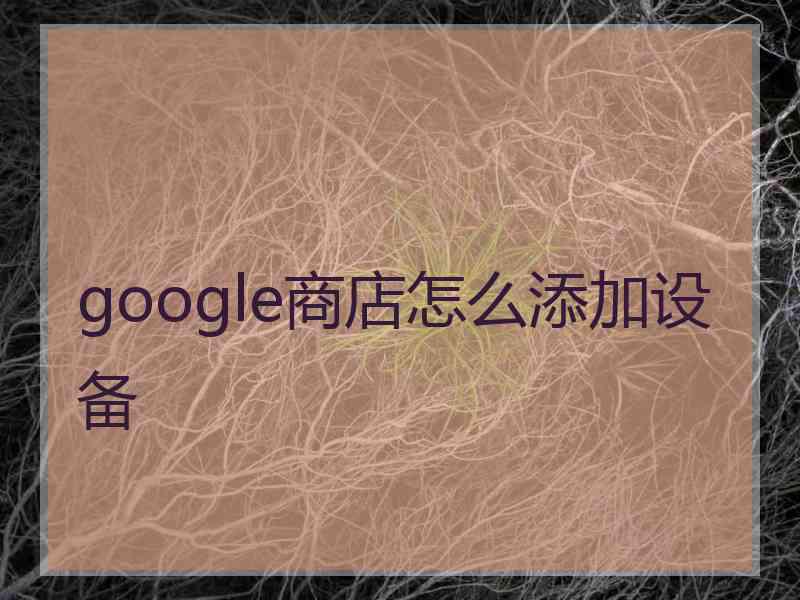 google商店怎么添加设备