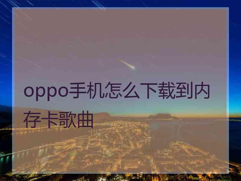 oppo手机怎么下载到内存卡歌曲