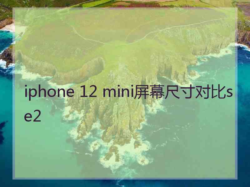 iphone 12 mini屏幕尺寸对比se2