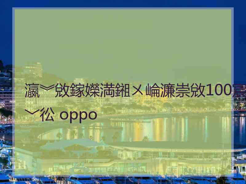 瀛︾敓鎵嬫満鎺ㄨ崘濂崇敓100宸﹀彸 oppo