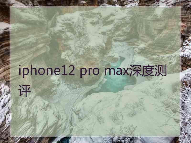 iphone12 pro max深度测评