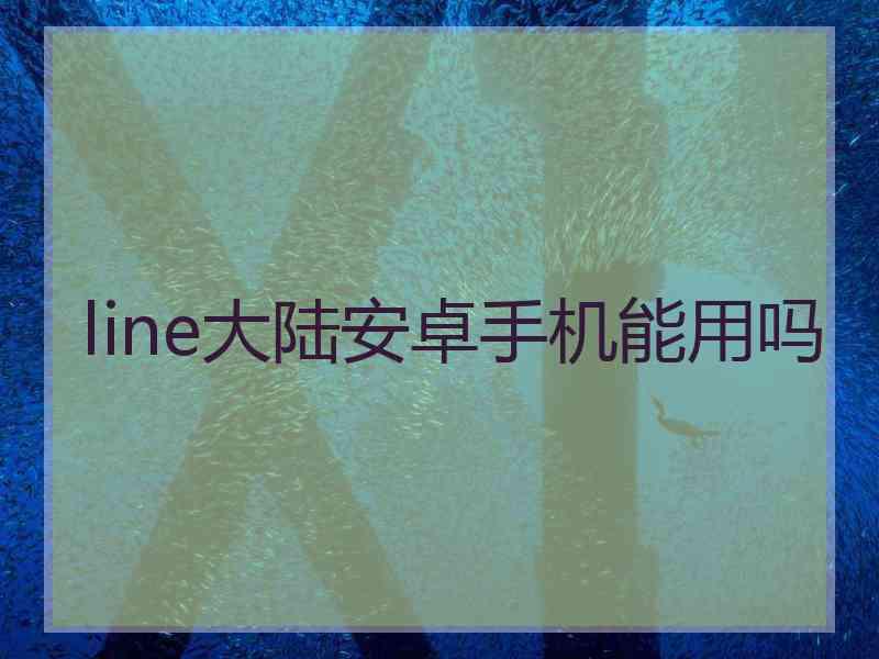 line大陆安卓手机能用吗