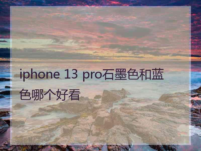 iphone 13 pro石墨色和蓝色哪个好看