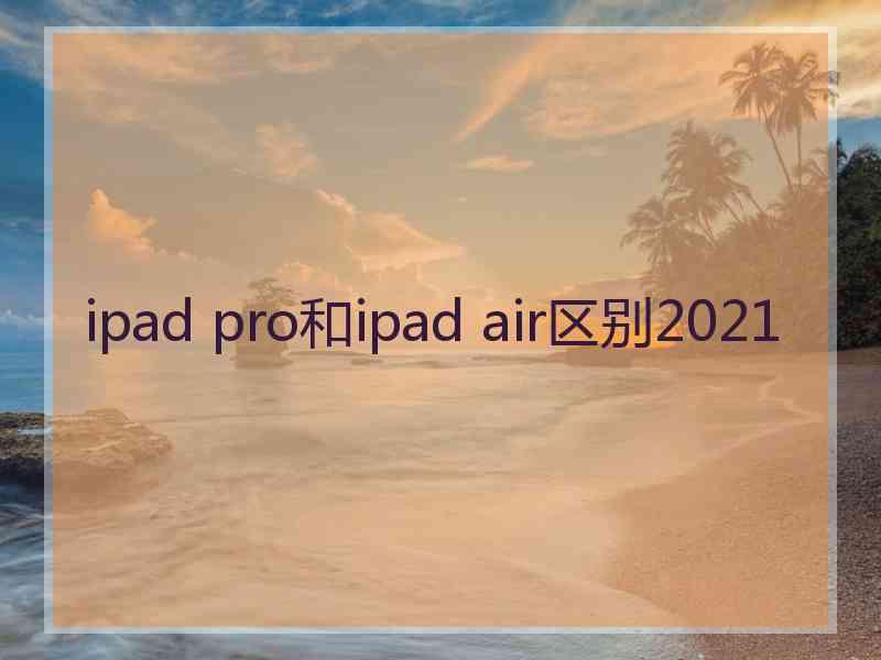 ipad pro和ipad air区别2021