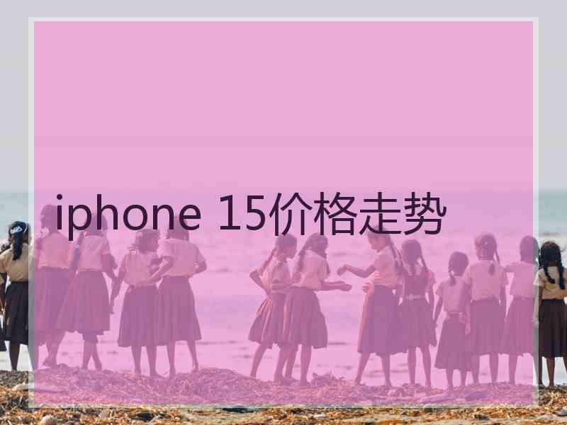 iphone 15价格走势