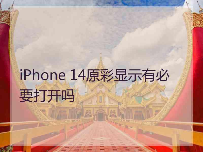 iPhone 14原彩显示有必要打开吗