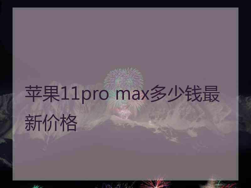 苹果11pro max多少钱最新价格