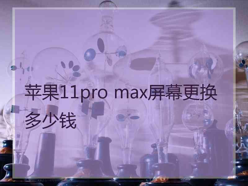 苹果11pro max屏幕更换多少钱