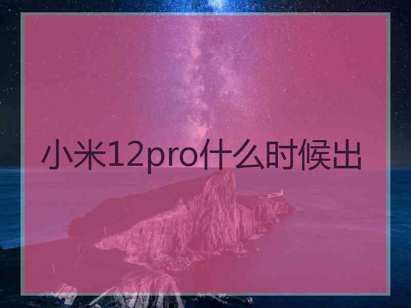 小米12pro什么时候出