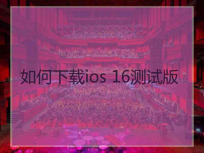 如何下载ios 16测试版