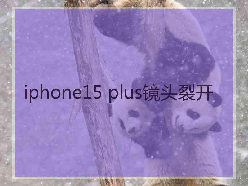 iphone15 plus镜头裂开