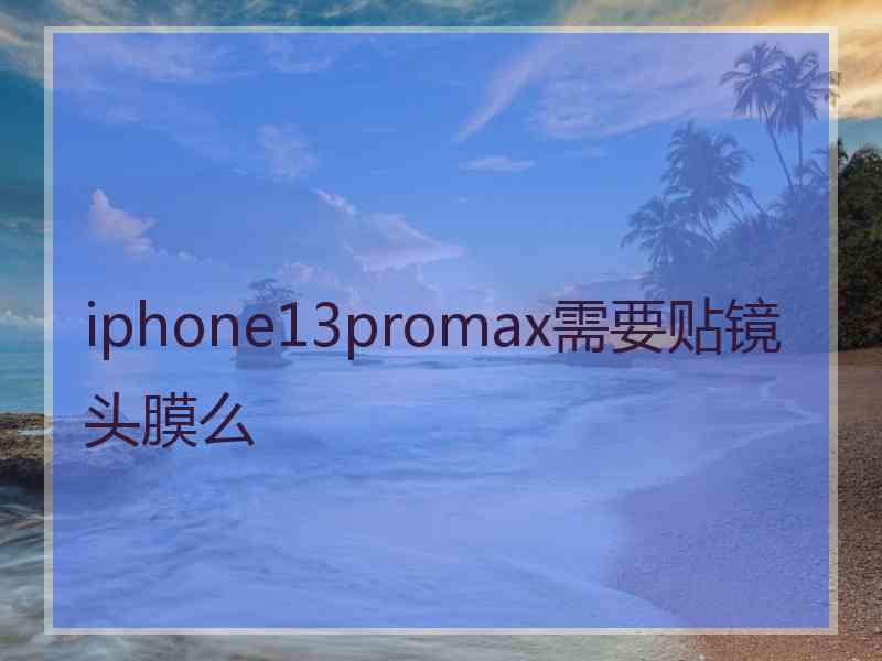 iphone13promax需要贴镜头膜么