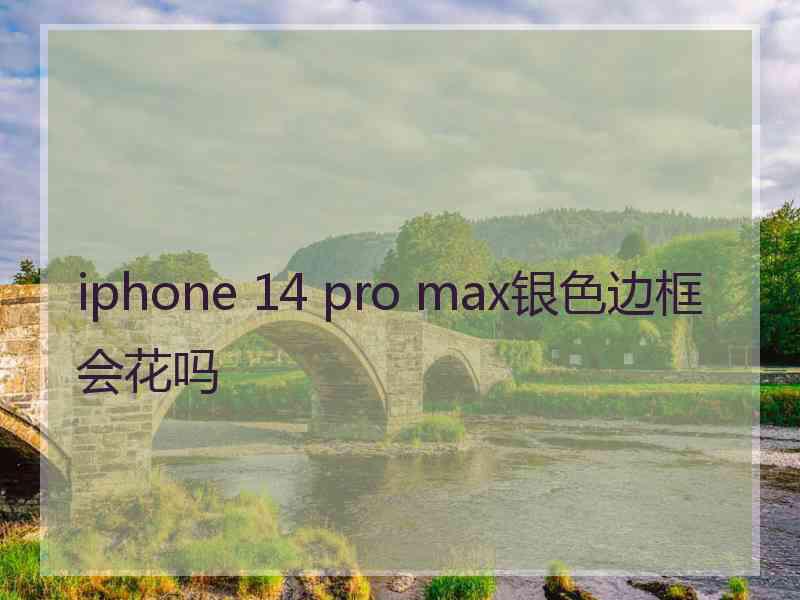 iphone 14 pro max银色边框会花吗