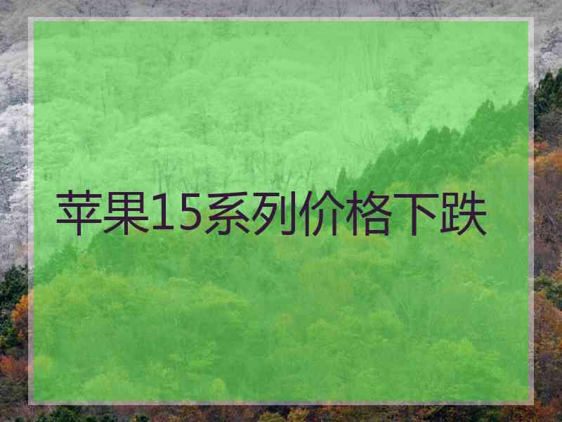 苹果15系列价格下跌