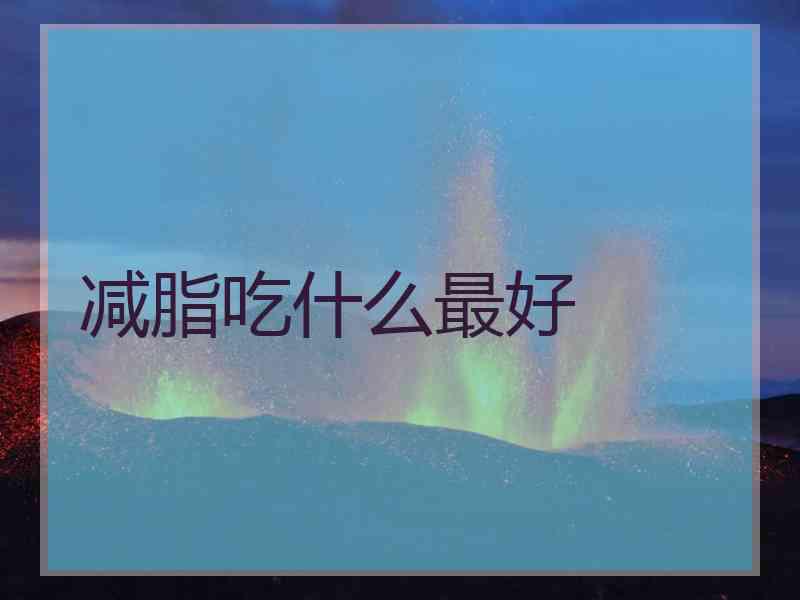 减脂吃什么最好