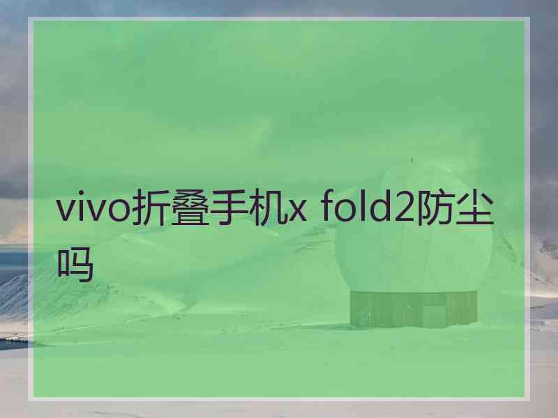 vivo折叠手机x fold2防尘吗