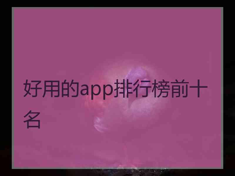 好用的app排行榜前十名