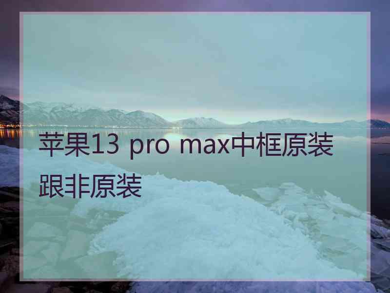 苹果13 pro max中框原装跟非原装