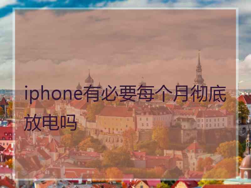 iphone有必要每个月彻底放电吗