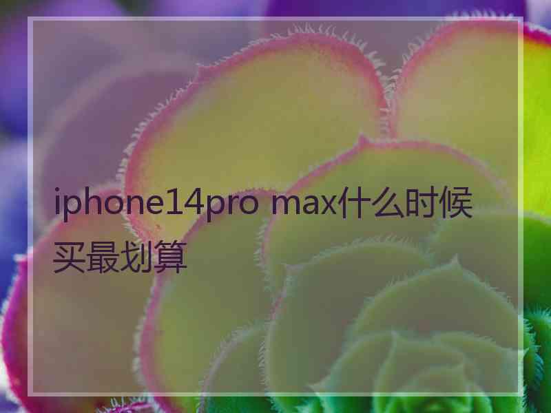 iphone14pro max什么时候买最划算