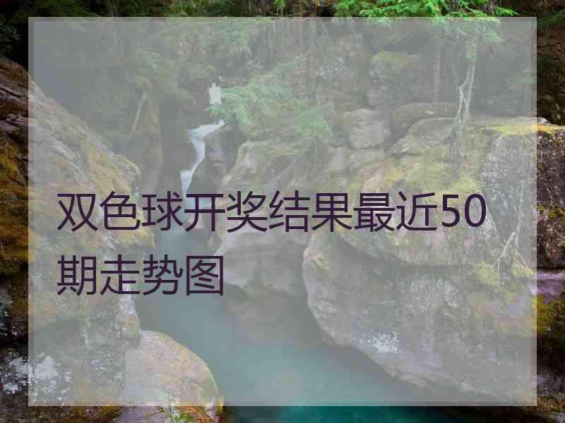 双色球开奖结果最近50期走势图