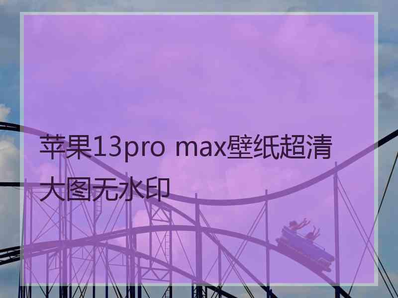 苹果13pro max壁纸超清大图无水印