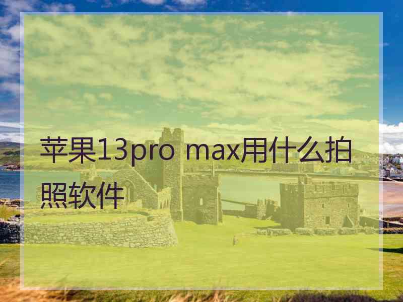 苹果13pro max用什么拍照软件