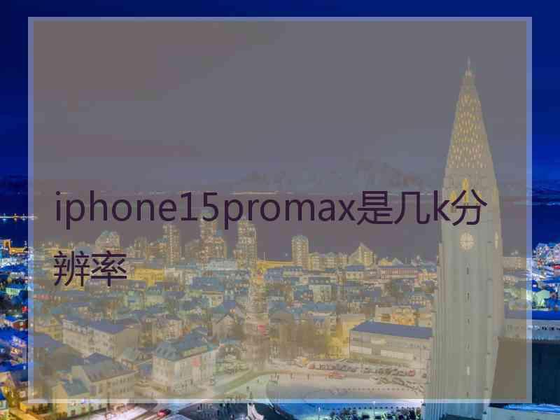 iphone15promax是几k分辨率