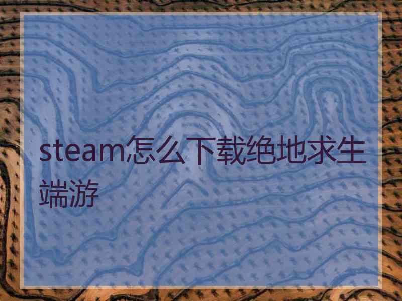 steam怎么下载绝地求生端游