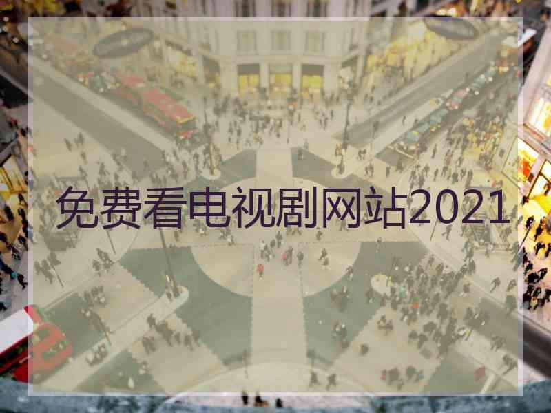 免费看电视剧网站2021