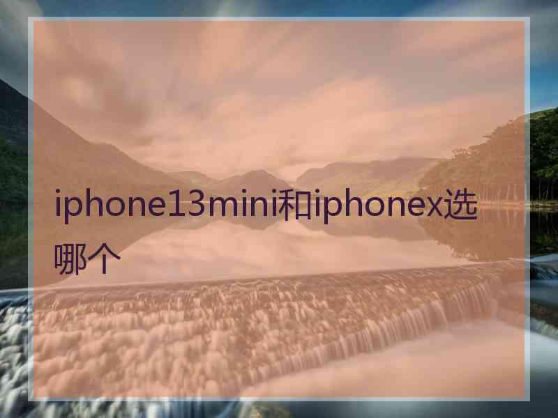 iphone13mini和iphonex选哪个