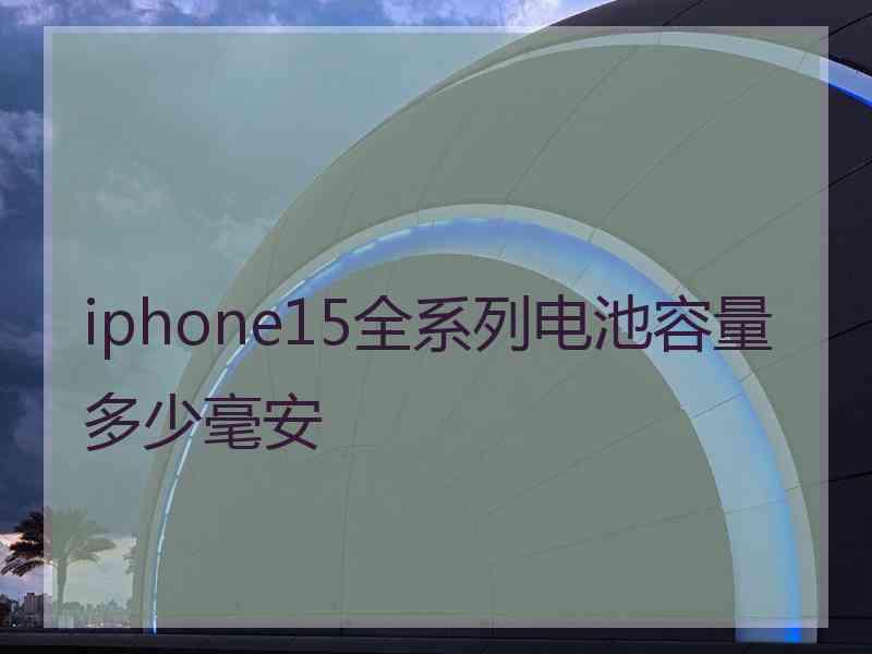 iphone15全系列电池容量多少毫安