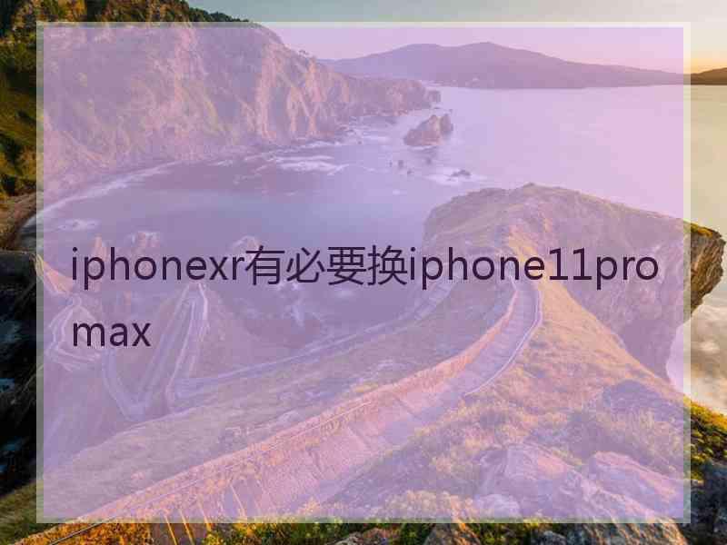 iphonexr有必要换iphone11promax