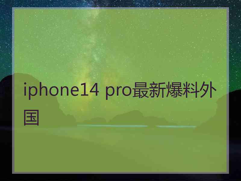 iphone14 pro最新爆料外国